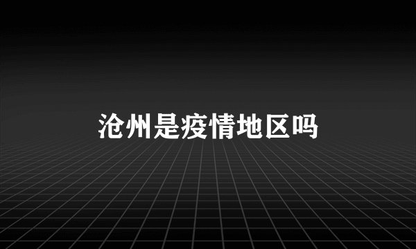 沧州是疫情地区吗