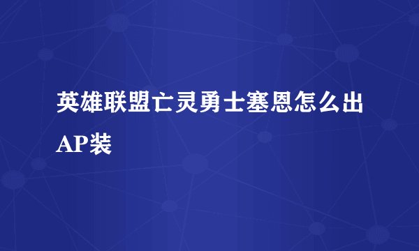 英雄联盟亡灵勇士塞恩怎么出AP装