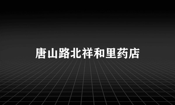 唐山路北祥和里药店
