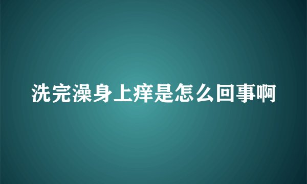 洗完澡身上痒是怎么回事啊