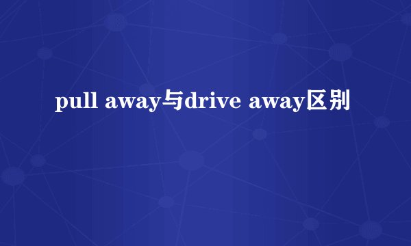 pull away与drive away区别
