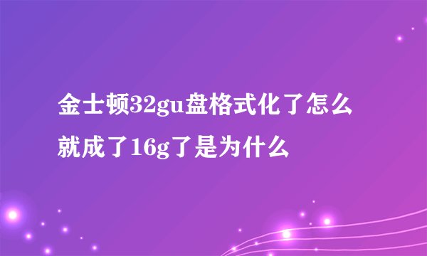 金士顿32gu盘格式化了怎么就成了16g了是为什么