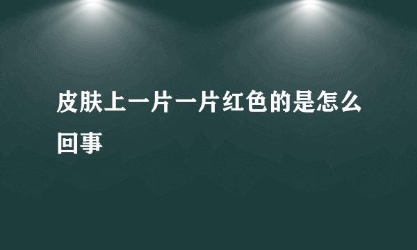 皮肤上一片一片红色的是怎么回事