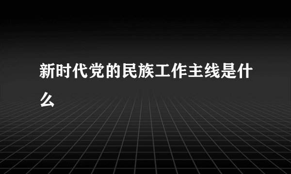 新时代党的民族工作主线是什么