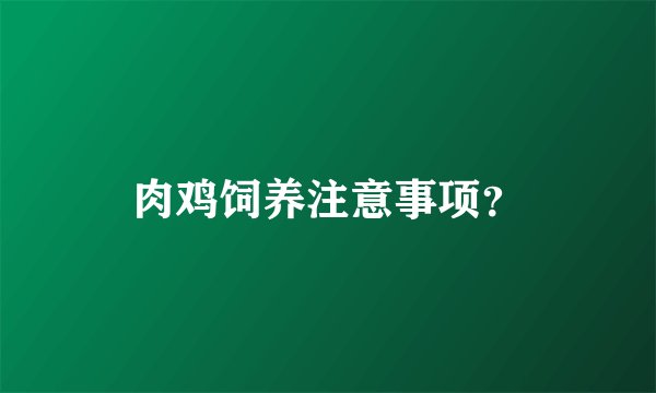 肉鸡饲养注意事项？