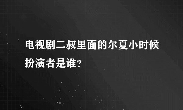 电视剧二叔里面的尔夏小时候扮演者是谁？