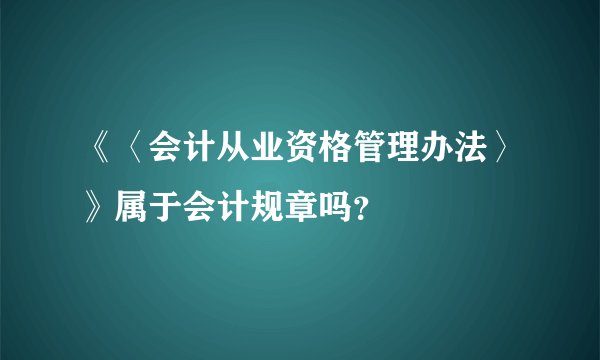 《〈会计从业资格管理办法〉》属于会计规章吗？