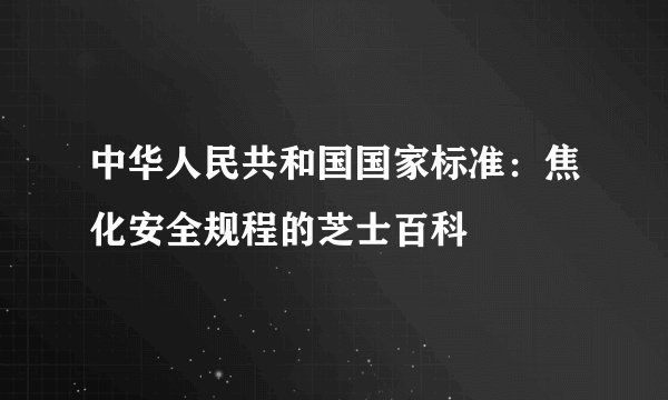 中华人民共和国国家标准：焦化安全规程的芝士百科