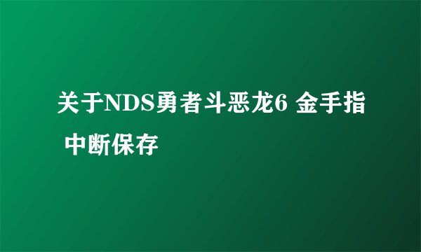 关于NDS勇者斗恶龙6 金手指 中断保存