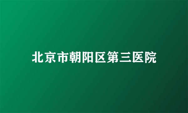 北京市朝阳区第三医院