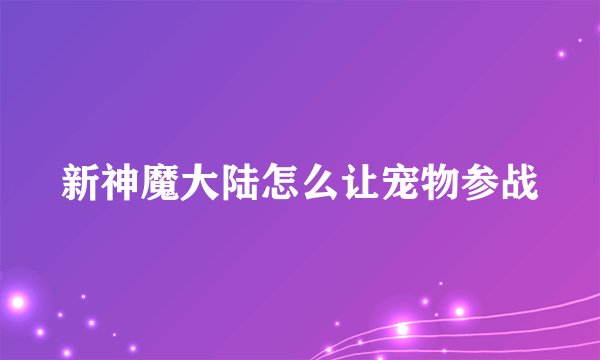 新神魔大陆怎么让宠物参战