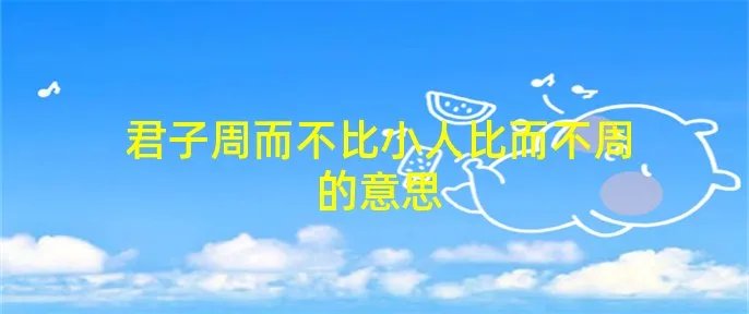 君子周而不比小人比而不周的意思