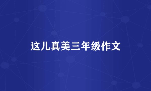 这儿真美三年级作文