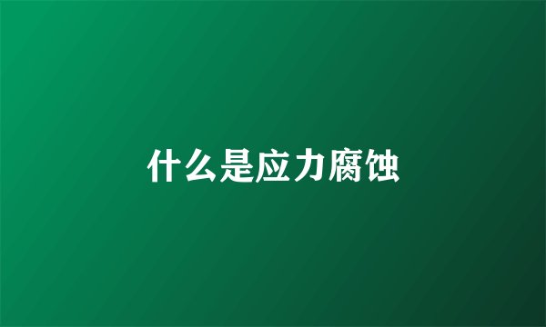 什么是应力腐蚀