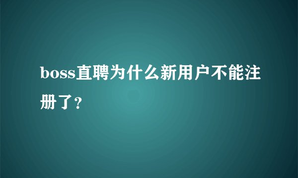 boss直聘为什么新用户不能注册了？