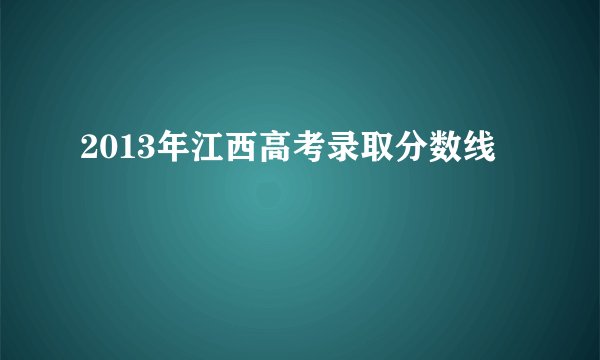 2013年江西高考录取分数线