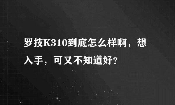 罗技K310到底怎么样啊，想入手，可又不知道好？