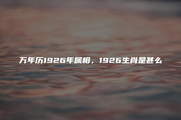 万年历1926年属相，1926生肖是甚么