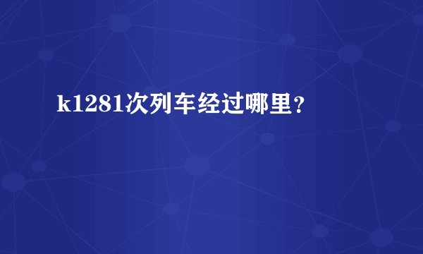k1281次列车经过哪里？