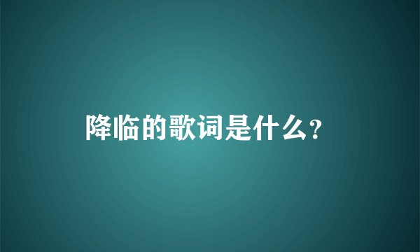 降临的歌词是什么？