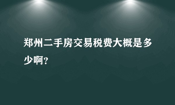 郑州二手房交易税费大概是多少啊？