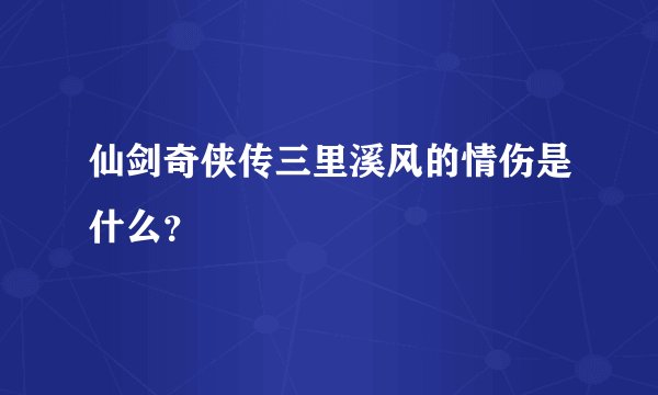 仙剑奇侠传三里溪风的情伤是什么？