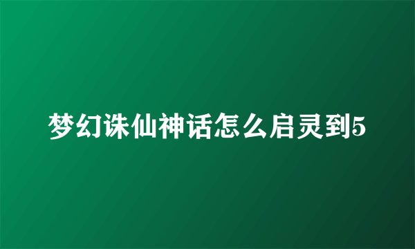 梦幻诛仙神话怎么启灵到5