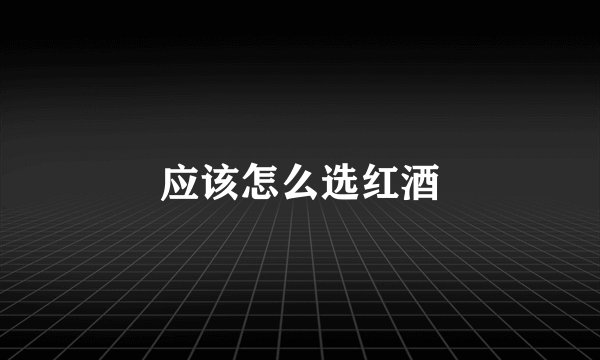 应该怎么选红酒