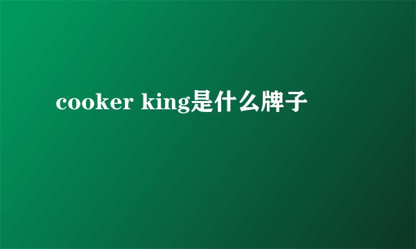 cooker king是什么牌子