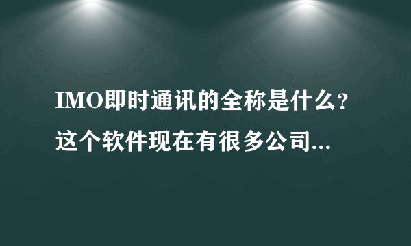 IMO即时通讯的全称是什么？这个软件现在有很多公司在用吗？