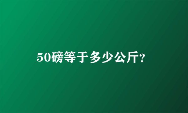 50磅等于多少公斤？