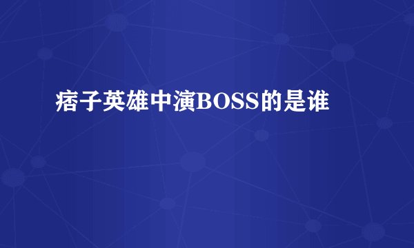 痞子英雄中演BOSS的是谁