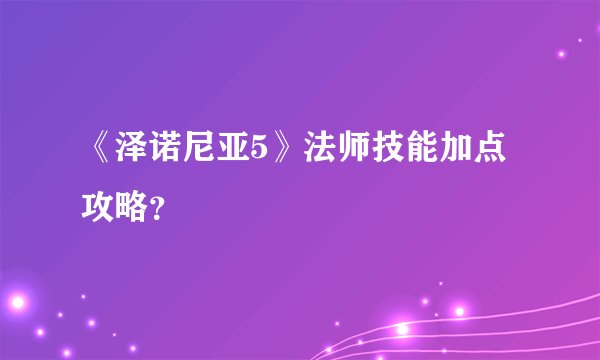《泽诺尼亚5》法师技能加点攻略？