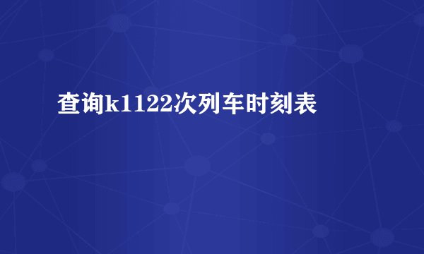 查询k1122次列车时刻表