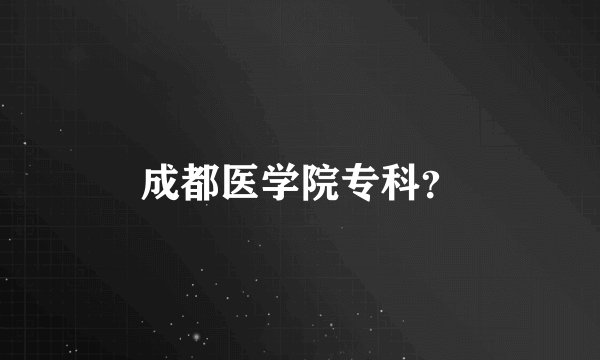 成都医学院专科？
