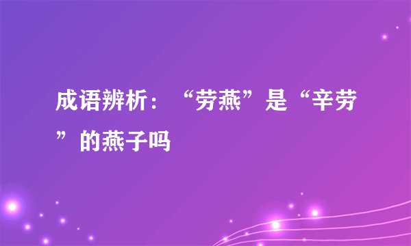 成语辨析：“劳燕”是“辛劳”的燕子吗