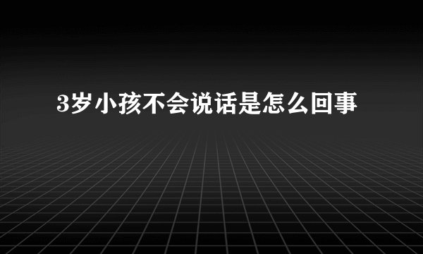3岁小孩不会说话是怎么回事