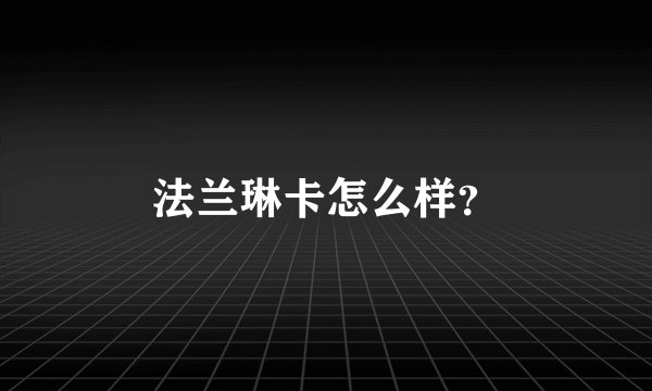 法兰琳卡怎么样？