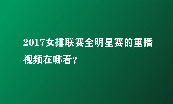 2017女排联赛全明星赛的重播视频在哪看？