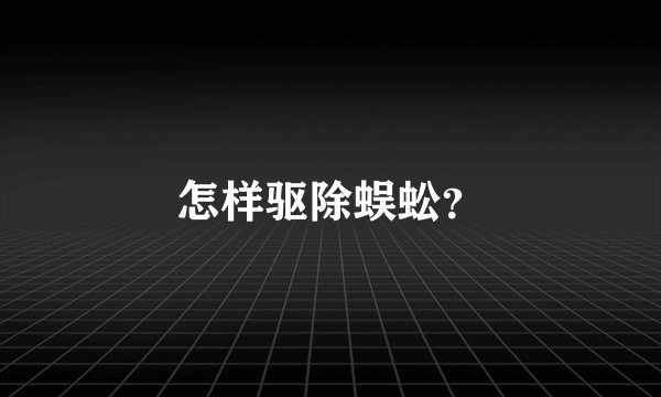 怎样驱除蜈蚣？