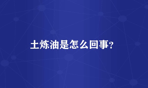 土炼油是怎么回事？