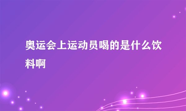 奥运会上运动员喝的是什么饮料啊