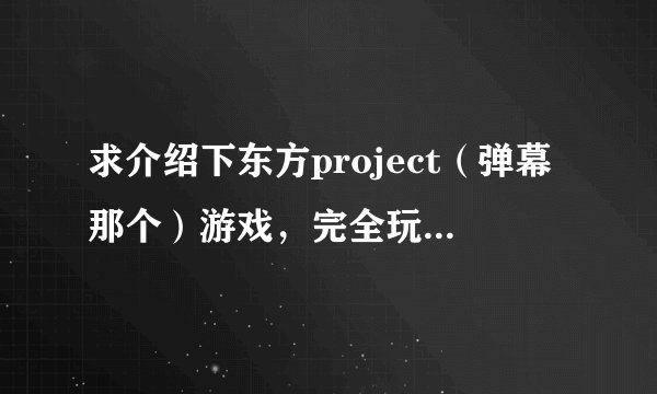 求介绍下东方project（弹幕那个）游戏，完全玩不懂啊。。