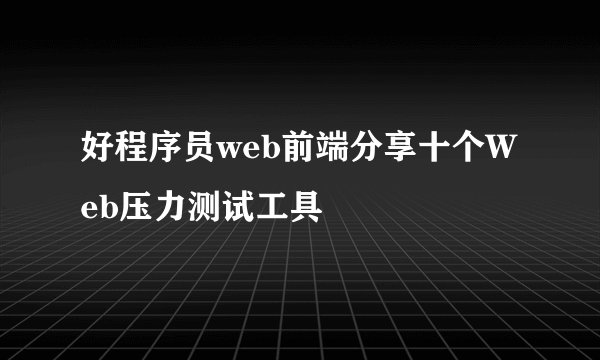 好程序员web前端分享十个Web压力测试工具