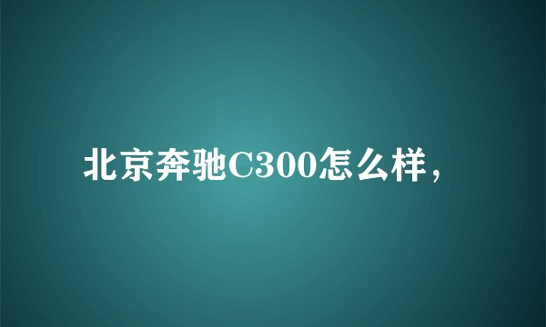 北京奔驰C300怎么样，