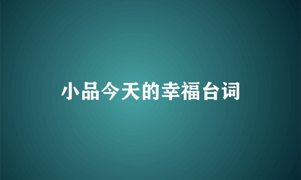 小品今天的幸福台词