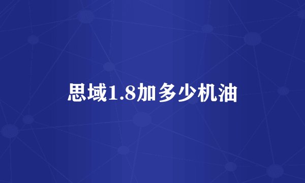 思域1.8加多少机油