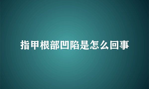 指甲根部凹陷是怎么回事