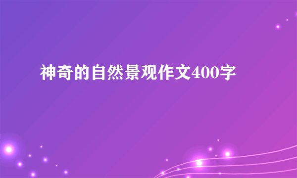 神奇的自然景观作文400字