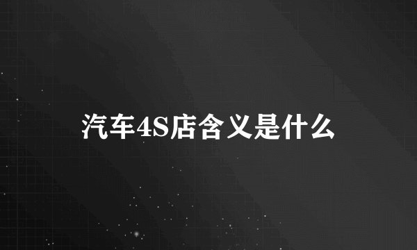 汽车4S店含义是什么